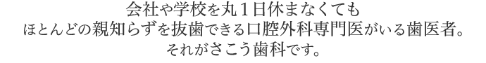 会社や学校を丸１日休まなくてもほとんどの親知らずを抜歯できる口腔外科専門医がいる歯医者。それがさこう歯科です。