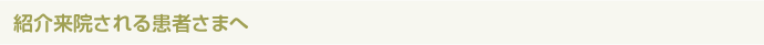 紹介来院される患者さまへ