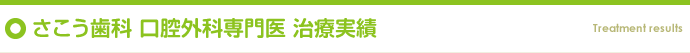 さこう歯科 口腔外科専門医 治療実績